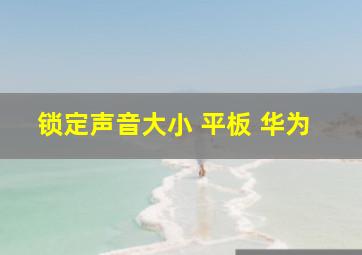 锁定声音大小 平板 华为